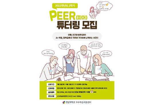 2023학년도 2학기  / 피어? 아? 꽃피어? 아!! '또래' 라는단어 /  PEER(피어)튜터링모집 / 선배, 친구와 함께 공부! A+학점, 장학금에 더 가까이 가기위해 노력하는 시간!! / 튜티- 다음은 내가 물어봐야지! 튜티- 이건뭐예요? 알려주세요~ 튜터-오늘전공 궁부중에 궁금한게 있는 사람? 튜티- 오~이런 방법이 있구나!/  신청기간 9월 5일 (화)~9월 13일 (수) 17:00까지 신청가능 , 신청방법 투터(선배1명) + 튜티(후배 5~7명) 팀으로 신청(자세한 내용은 대학 공지사항확인) , 참여혜택 투터 장학금, 이수 학생전원 GEM 마일리지 10범 (강아지이모티콘) 이득!,  문의사항 교수학습지우너센터 (☎031-441-1086)/ 연성대학교 교수학습지원센터 